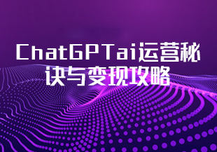 ChatGPTai运营秘诀与变现攻略(100节课)-猫藏资料库