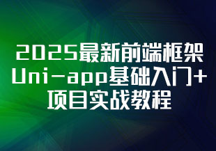 2025最新前端框架Uni-app基础入门+项目实战教程【配套源码+笔记】-猫藏资料库