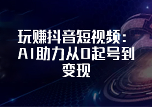 玩赚抖音短视频:AI助力从0起号到变现-猫藏资料库