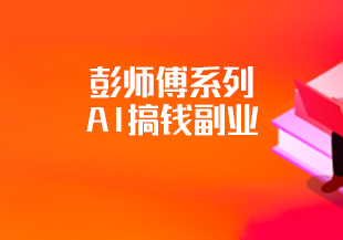 彭师傅系列 ai搞钱副业教程