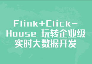 Flink+ClickHouse 玩转企业级实时大数据开发【完结】-IT技术资源教程免费分享平台