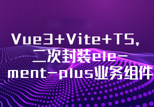 基于Vue3+Vite+TS，二次封装element-plus业务组件（完结）-IT技术资源教程免费分享平台