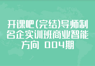 开课吧(完结)导师制名企实训班商业智能方向 004期-IT技术资源教程免费分享平台