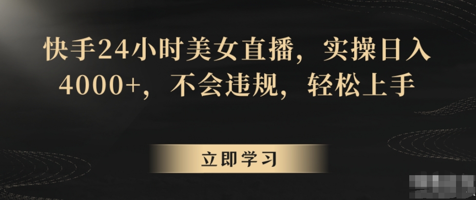快手24小时美女直播，实操日入4000+，不会违规，轻松上手-IT技术资源教程免费分享平台