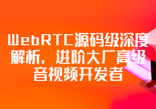 【慕课专栏】WebRTC源码级深度解析，进阶大厂高级音视频开发者【更新中12章】-IT技术资源教程免费分享平台