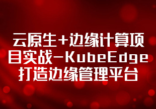 云原生+边缘计算项目实战-KubeEdge打造边缘管理平台-完结无秘-IT技术资源教程免费分享平台