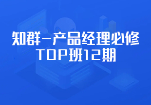 产品-知群-产品经理必修TOP班12期-IT技术资源教程免费分享平台