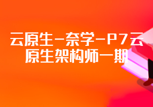 云原生-奈学-P7云原生架构师一期-IT技术资源教程免费分享平台