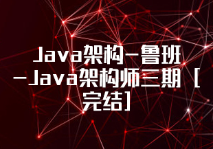 Java架构-鲁班-Java架构师三期 [完结]-IT技术资源教程免费分享平台