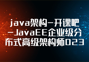 java架构-开课吧-JavaEE企业级分布式高级架构师023期-IT技术资源教程免费分享平台