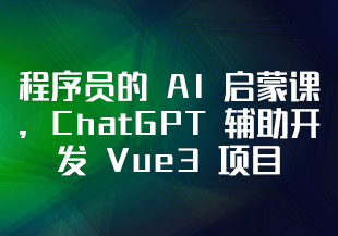 程序员的 AI 启蒙课，ChatGPT 辅助开发 Vue3 项目 [完结]-IT技术资源教程免费分享平台
