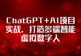 ChatGPT+AI项目实战，打造多端智能虚拟数字人[完结]-IT技术资源教程免费分享平台