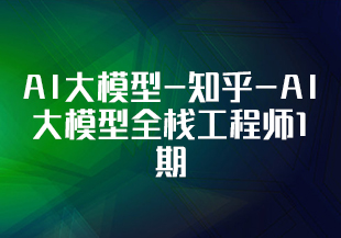 AI大模型-知乎-AI大模型全栈工程师1期[完结]-IT技术资源教程免费分享平台