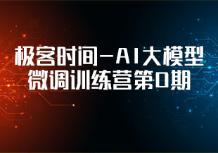 极客时间-AI大模型微调训练营第0期[完结]-IT技术资源教程免费分享平台
