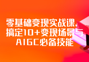 零基础变现实战课，搞定10+变现场景与AIGC必备技能[完结]-IT技术资源教程免费分享平台