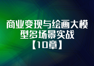 商业变现与绘画大模型多场景实战【10章】-IT技术资源教程免费分享平台